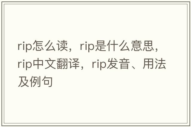 rip怎么讀，rip是什么意思，rip中文翻譯，rip發(fā)音、用法及例句
