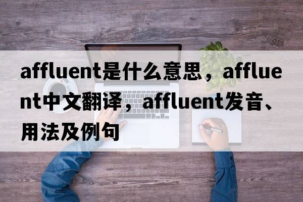 affluent是什么意思，affluent中文翻譯，affluent發(fā)音、用法及例句