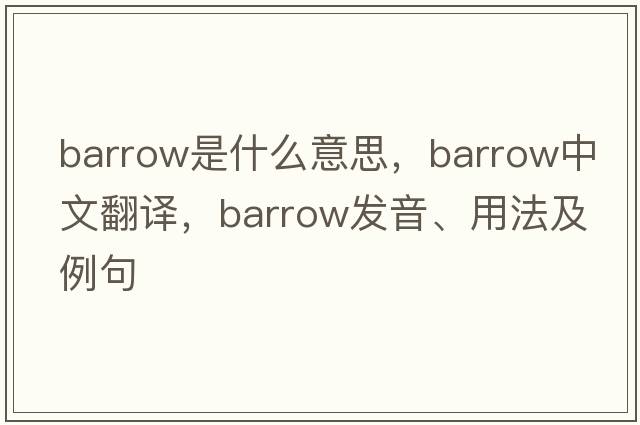 barrow是什么意思，barrow中文翻譯，barrow發(fā)音、用法及例句