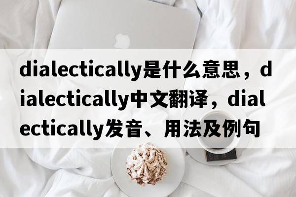 dialectically是什么意思，dialectically中文翻譯，dialectically發(fā)音、用法及例句