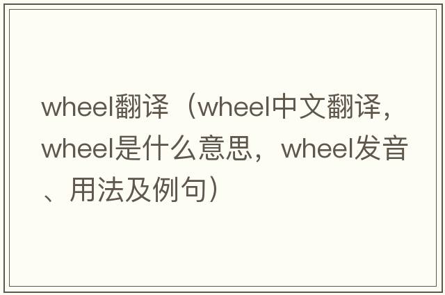 wheel翻譯（wheel中文翻譯，wheel是什么意思，wheel發(fā)音、用法及例句）