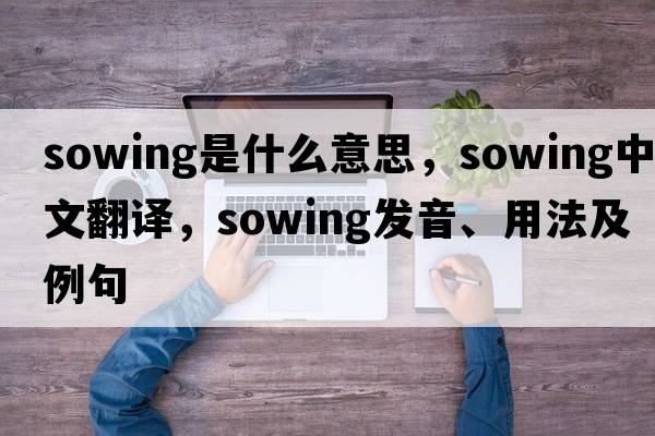 sowing是什么意思，sowing中文翻譯，sowing發(fā)音、用法及例句