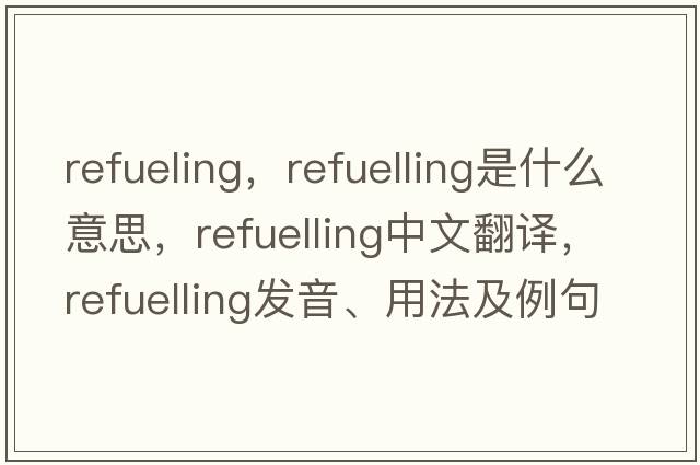 refueling，refuelling是什么意思，refuelling中文翻譯，refuelling發(fā)音、用法及例句
