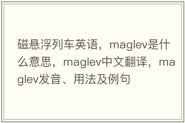 磁懸浮列車(chē)英語(yǔ)，maglev是什么意思，maglev中文翻譯，maglev發(fā)音、用法及例句