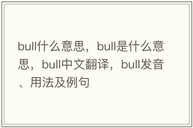 bull什么意思，bull是什么意思，bull中文翻譯，bull發(fā)音、用法及例句