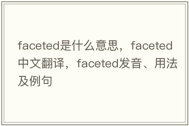 faceted是什么意思，faceted中文翻譯，faceted發(fā)音、用法及例句