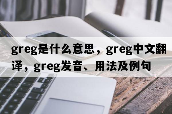 greg是什么意思，greg中文翻譯，greg發(fā)音、用法及例句