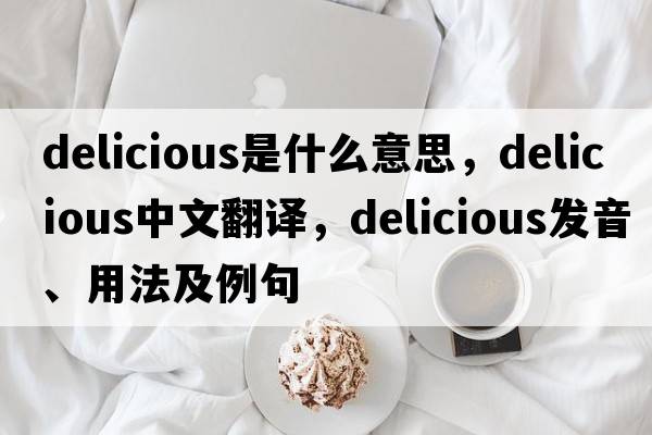 delicious是什么意思，delicious中文翻譯，delicious發(fā)音、用法及例句