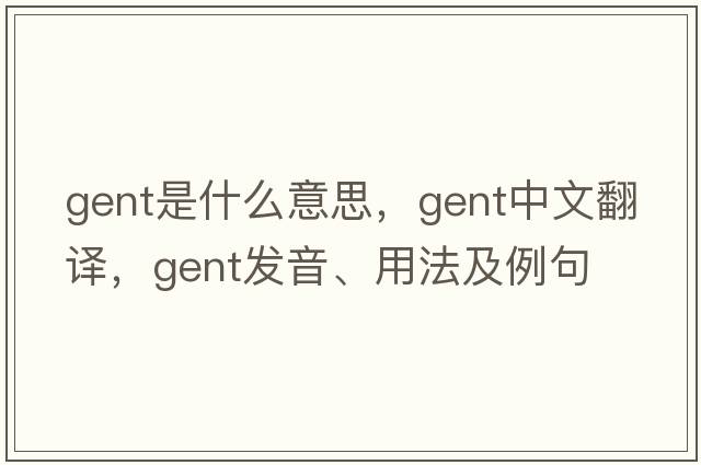 gent是什么意思，gent中文翻譯，gent發(fā)音、用法及例句