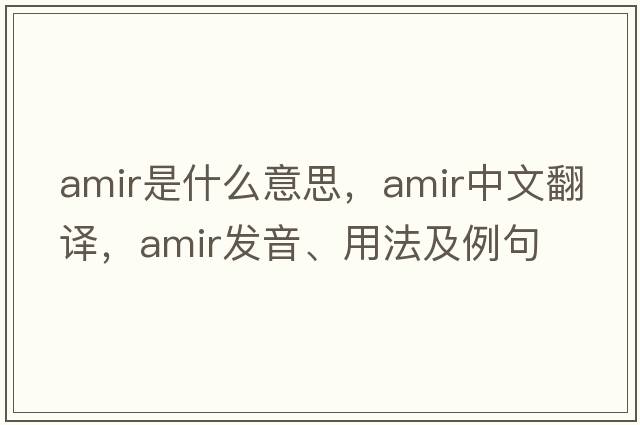 amir是什么意思，amir中文翻譯，amir發(fā)音、用法及例句