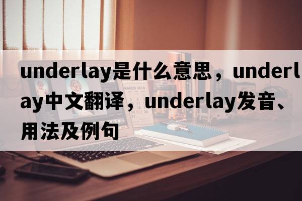 underlay是什么意思，underlay中文翻譯，underlay發(fā)音、用法及例句
