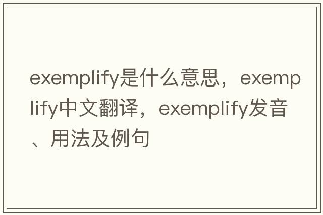 exemplify是什么意思，exemplify中文翻譯，exemplify發(fā)音、用法及例句