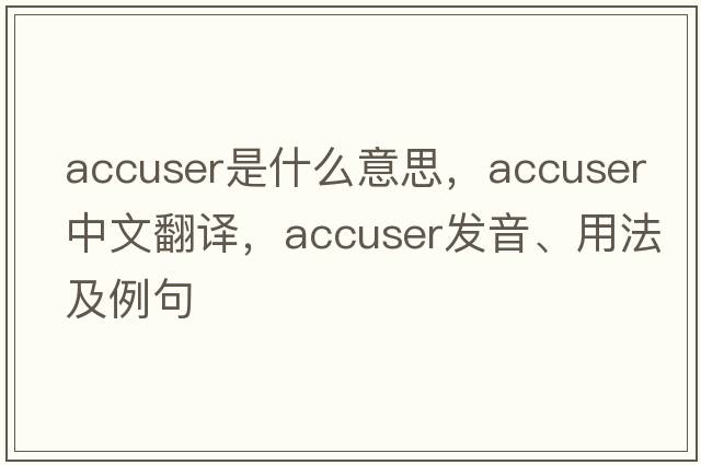 accuser是什么意思，accuser中文翻譯，accuser發(fā)音、用法及例句