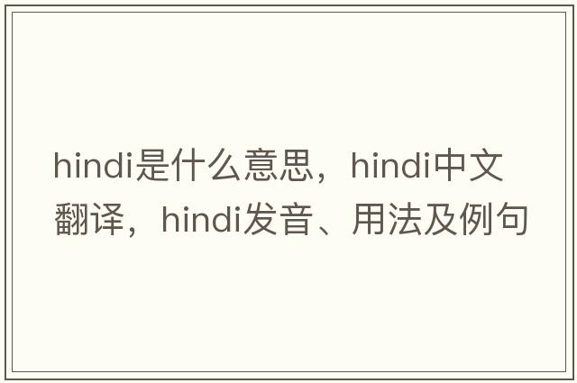 Hindi是什么意思，Hindi中文翻譯，Hindi發(fā)音、用法及例句