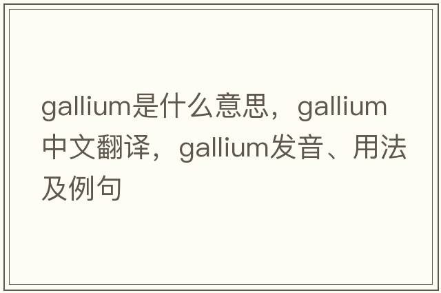 gallium是什么意思，gallium中文翻譯，gallium發(fā)音、用法及例句