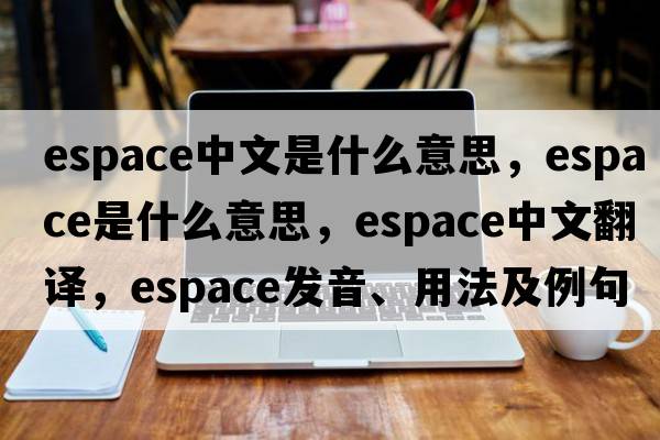 espace中文是什么意思，espace是什么意思，espace中文翻譯，espace發(fā)音、用法及例句
