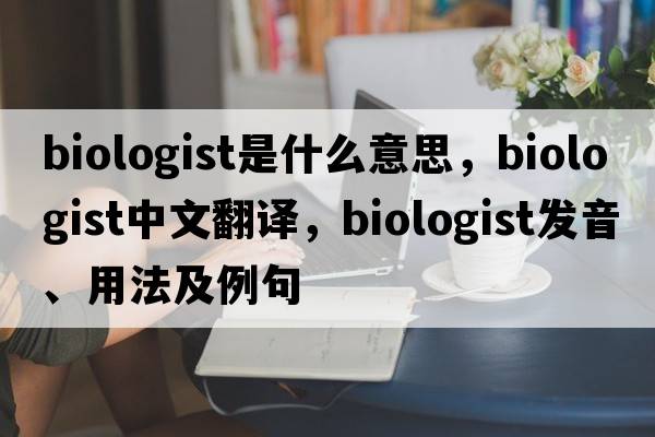 biologist是什么意思，biologist中文翻譯，biologist發(fā)音、用法及例句