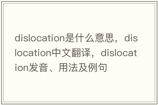 dislocation是什么意思，dislocation中文翻譯，dislocation發(fā)音、用法及例句