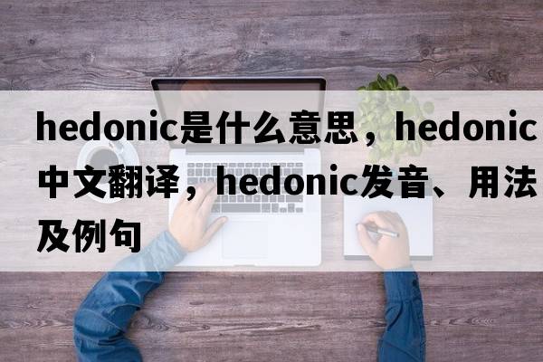 hedonic是什么意思，hedonic中文翻譯，hedonic發(fā)音、用法及例句
