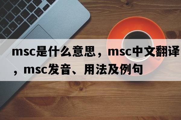 MSc是什么意思，MSc中文翻譯，MSc發(fā)音、用法及例句