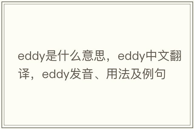 eddy是什么意思，eddy中文翻譯，eddy發(fā)音、用法及例句