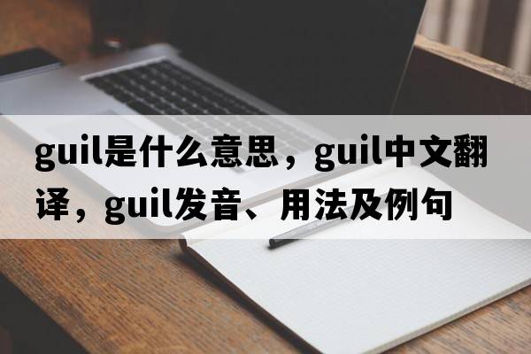 GUIL是什么意思，GUIL中文翻譯，GUIL發(fā)音、用法及例句