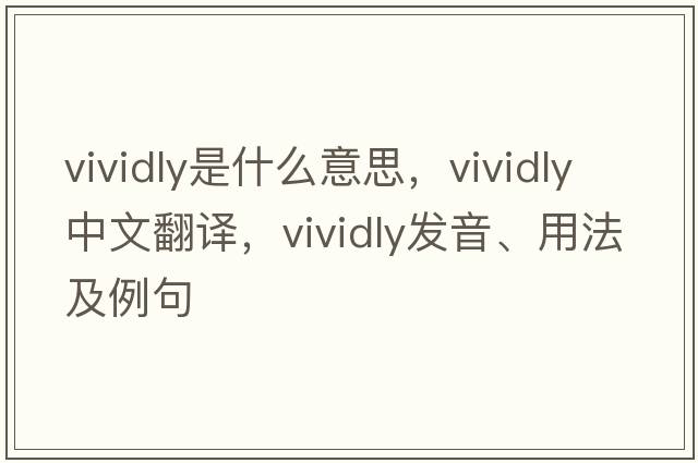 vividly是什么意思，vividly中文翻譯，vividly發(fā)音、用法及例句
