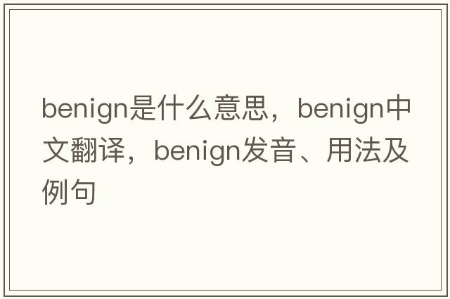benign是什么意思，benign中文翻譯，benign發(fā)音、用法及例句