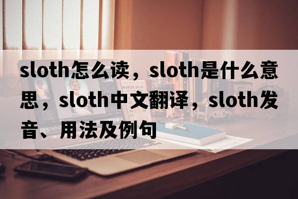 sloth怎么讀，sloth是什么意思，sloth中文翻譯，sloth發(fā)音、用法及例句
