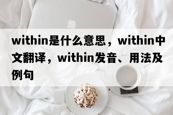 within是什么意思，within中文翻譯，within發(fā)音、用法及例句