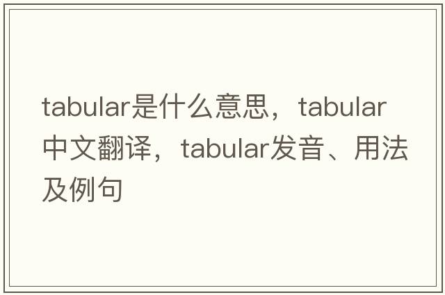 tabular是什么意思，tabular中文翻譯，tabular發(fā)音、用法及例句