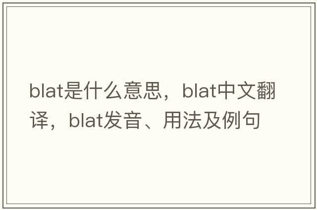 blat是什么意思，blat中文翻譯，blat發(fā)音、用法及例句