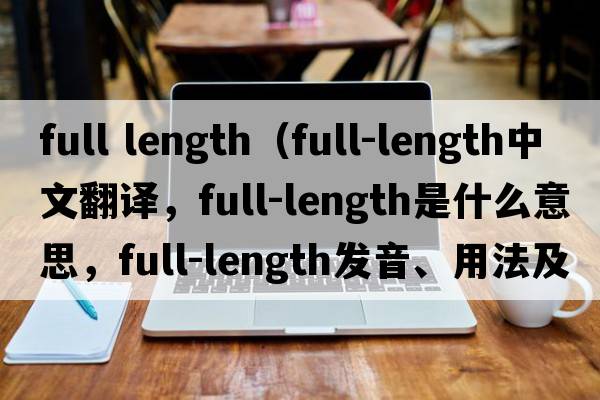 full length（full-length中文翻譯，full-length是什么意思，full-length發(fā)音、用法及例句）
