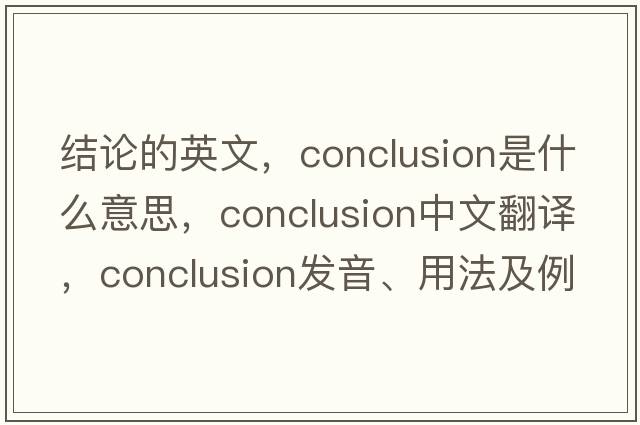 結論的英文，conclusion是什么意思，conclusion中文翻譯，conclusion發(fā)音、用法及例句