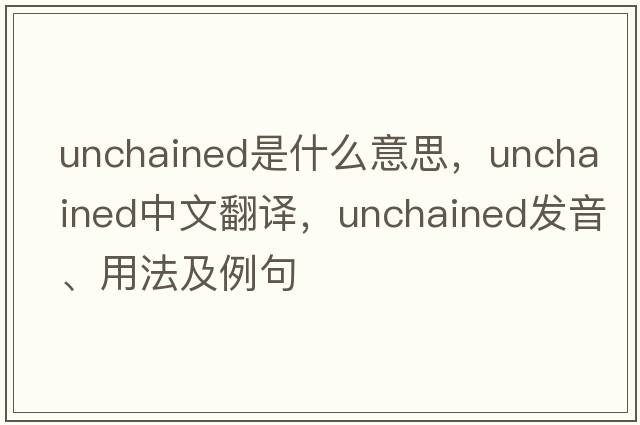 unchained是什么意思，unchained中文翻譯，unchained發(fā)音、用法及例句