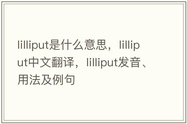 lilliput是什么意思，lilliput中文翻譯，lilliput發(fā)音、用法及例句