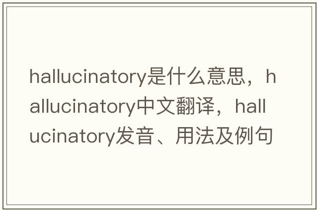 hallucinatory是什么意思，hallucinatory中文翻譯，hallucinatory發(fā)音、用法及例句