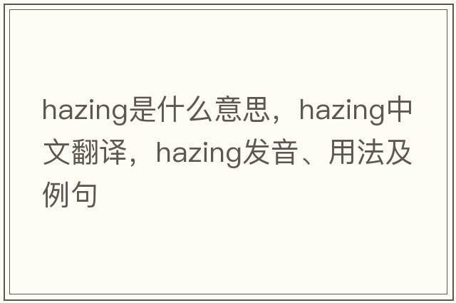 hazing是什么意思，hazing中文翻譯，hazing發(fā)音、用法及例句