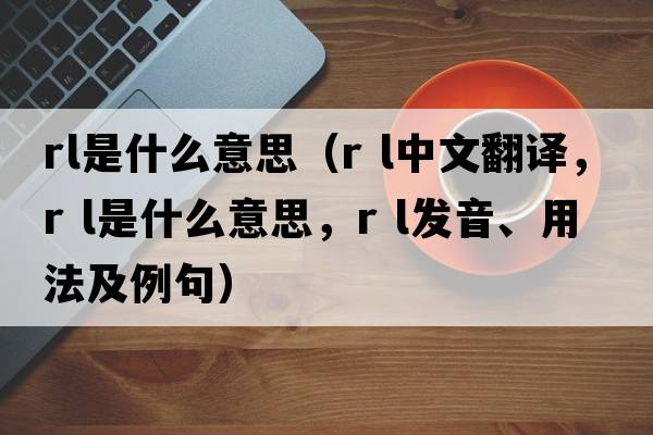 rl是什么意思（r l中文翻譯，r l是什么意思，r l發(fā)音、用法及例句）