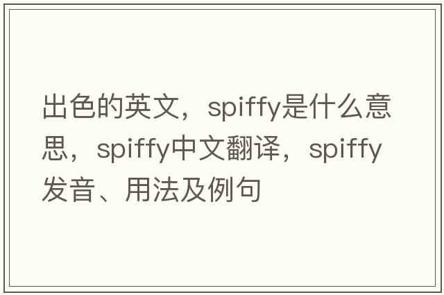 出色的英文，spiffy是什么意思，spiffy中文翻譯，spiffy發(fā)音、用法及例句