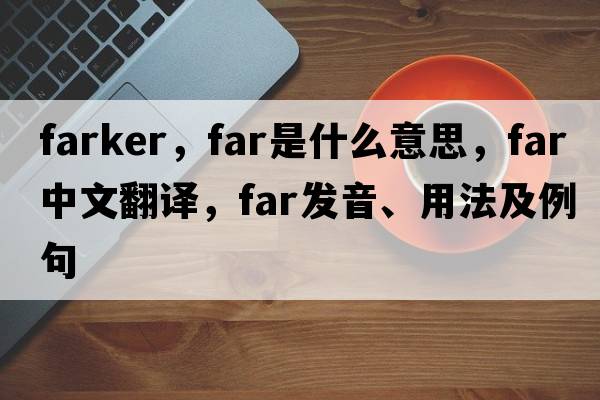 farker，far是什么意思，far中文翻譯，far發(fā)音、用法及例句