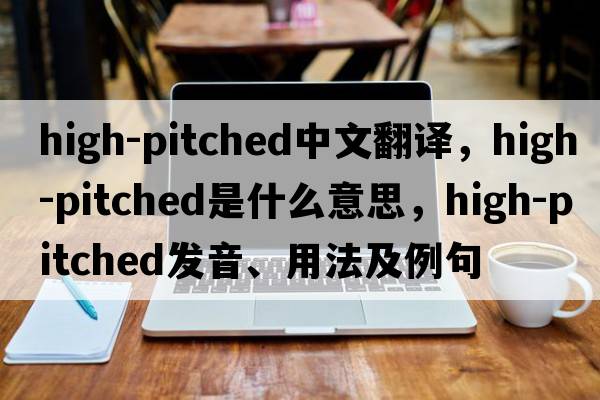 high-pitched中文翻譯，high-pitched是什么意思，high-pitched發(fā)音、用法及例句