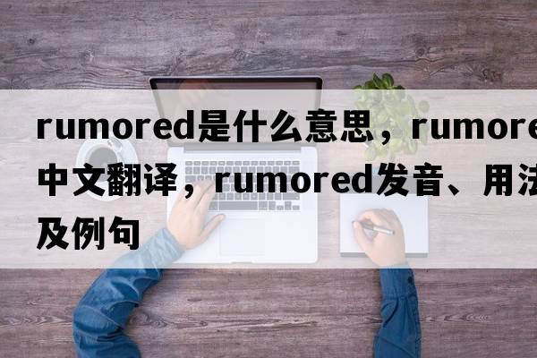 rumored是什么意思，rumored中文翻譯，rumored發(fā)音、用法及例句