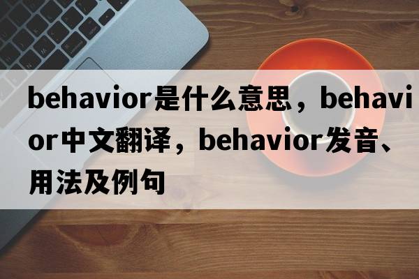 behavior是什么意思，behavior中文翻譯，behavior發(fā)音、用法及例句
