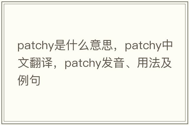 patchy是什么意思，patchy中文翻譯，patchy發(fā)音、用法及例句