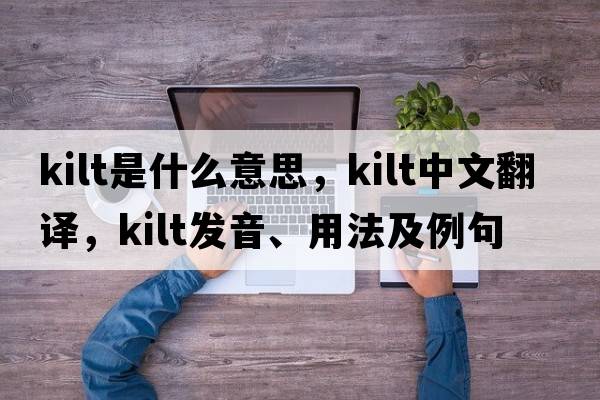kilt是什么意思，kilt中文翻譯，kilt發(fā)音、用法及例句