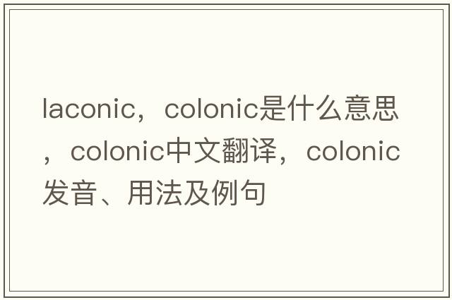 laconic，colonic是什么意思，colonic中文翻譯，colonic發(fā)音、用法及例句