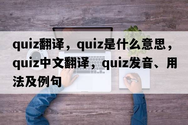 quiz翻譯，quiz是什么意思，quiz中文翻譯，quiz發(fā)音、用法及例句