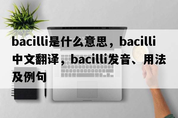 bacilli是什么意思，bacilli中文翻譯，bacilli發(fā)音、用法及例句