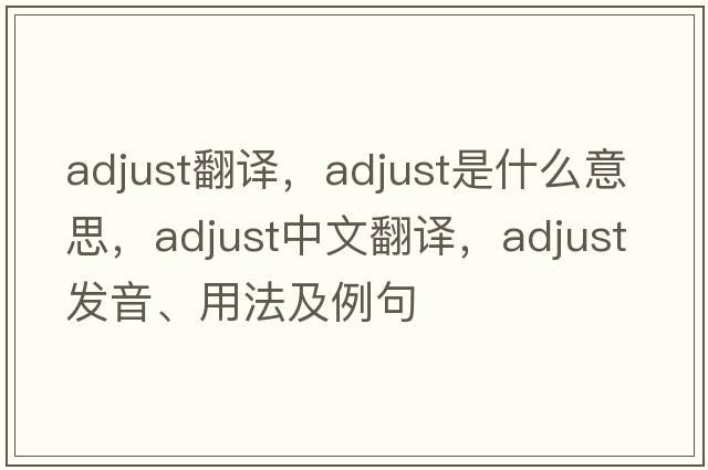adjust翻譯，adjust是什么意思，adjust中文翻譯，adjust發(fā)音、用法及例句